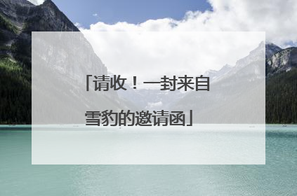 请收！一封来自雪豹的邀请函