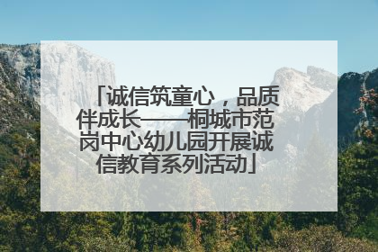诚信筑童心，品质伴成长——桐城市范岗中心幼儿园开展诚信教育系列活动