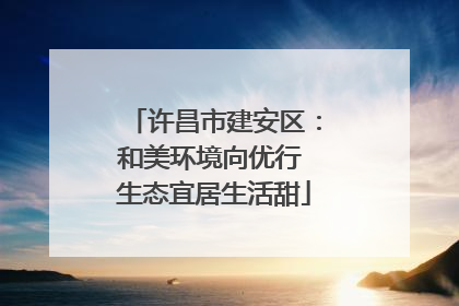许昌市建安区：和美环境向优行 生态宜居生活甜