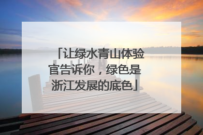 让绿水青山体验官告诉你，绿色是浙江发展的底色