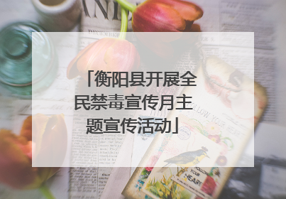衡阳县开展全民禁毒宣传月主题宣传活动