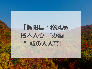 衡阳县：移风易俗入人心 “办酒”减负人人夸