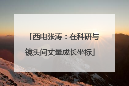 西电张涛：在科研与镜头间丈量成长坐标