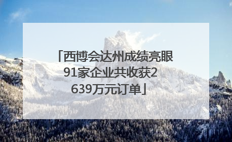 西博会达州成绩亮眼 91家企业共收获2639万元订单