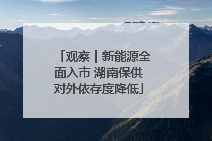 观察｜新能源全面入市 湖南保供对外依存度降低