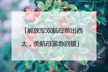 解放军双航母前出西太，美航母紧急回援