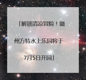 解锁清凉冒险！赣州方特水上乐园将于7月5日开园