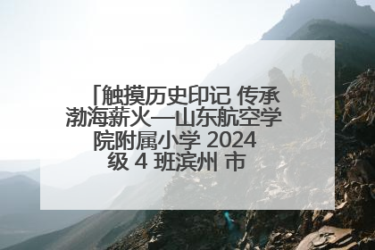 触摸历史印记 传承渤海薪火—山东航空学院附属小学 2024 级 4 班滨州 市档案馆研学实践活动