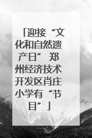 迎接“文化和自然遗产日” 郑州经济技术开发区肖庄小学有“节目”