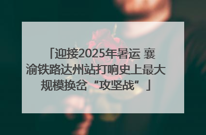 迎接2025年暑运 襄渝铁路达州站打响史上最大规模换岔“攻坚战”
