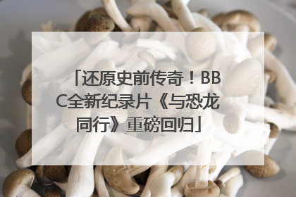 还原史前传奇！BBC全新纪录片《与恐龙同行》重磅回归