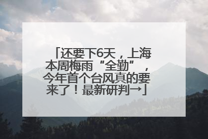 还要下6天，上海本周梅雨“全勤”，今年首个台风真的要来了！最新研判→