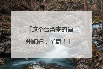 这个台湾来的福州媳妇，丫霸！