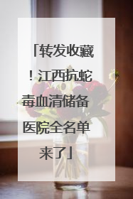 转发收藏！江西抗蛇毒血清储备医院全名单来了