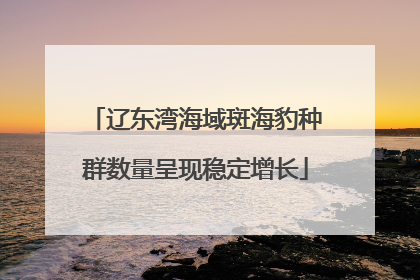 辽东湾海域斑海豹种群数量呈现稳定增长