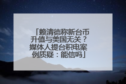 赖清德称新台币升值与美国无关？媒体人提台积电案例质疑：能信吗