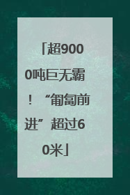 超9000吨巨无霸！“匍匐前进”超过60米