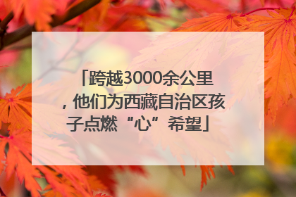 跨越3000余公里，他们为西藏自治区孩子点燃“心”希望