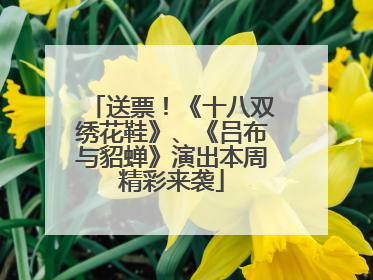 送票！《十八双绣花鞋》、《吕布与貂蝉》演出本周精彩来袭