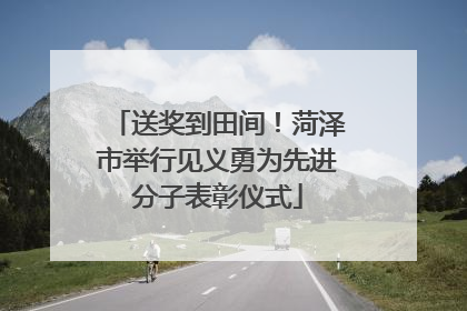 送奖到田间！菏泽市举行见义勇为先进分子表彰仪式