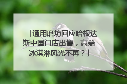 通用磨坊回应哈根达斯中国门店出售，高端冰淇淋风光不再？