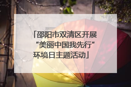 邵阳市双清区开展“美丽中国我先行”环境日主题活动