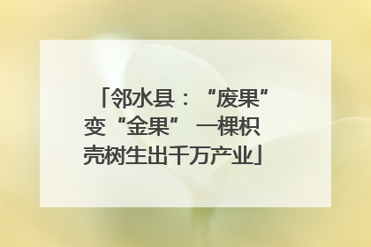 邻水县：“废果”变“金果” 一棵枳壳树生出千万产业