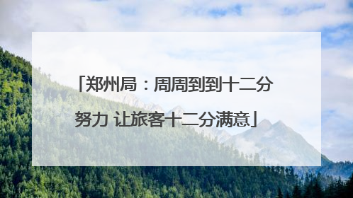 郑州局：周周到到十二分努力 让旅客十二分满意