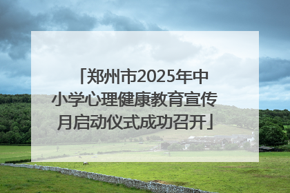 郑州市2025年中小学心理健康教育宣传月启动仪式成功召开