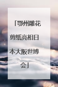鄂州雕花剪纸亮相日本大阪世博会