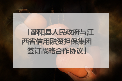 鄱阳县人民政府与江西省信用融资担保集团签订战略合作协议