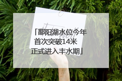 鄱阳湖水位今年首次突破14米 正式进入丰水期