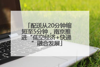 配送从20分钟缩短至5分钟，南京推进“低空经济+快递”融合发展