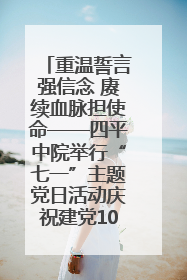 重温誓言强信念 赓续血脉担使命——四平中院举行“七一”主题党日活动庆祝建党104周年