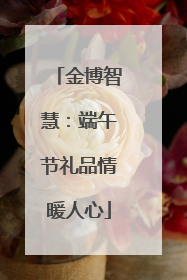 金博智慧：端午节礼品情暖人心