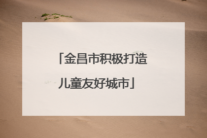 金昌市积极打造儿童友好城市