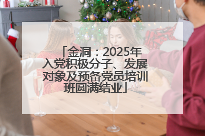金洞：2025年入党积极分子、发展对象及预备党员培训班圆满结业