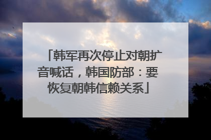 韩军再次停止对朝扩音喊话，韩国防部：要恢复朝韩信赖关系