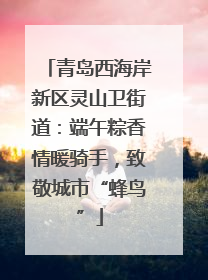 青岛西海岸新区灵山卫街道：端午粽香情暖骑手，致敬城市“蜂鸟”