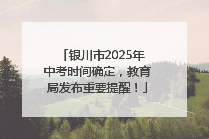银川市2025年中考时间确定，教育局发布重要提醒！