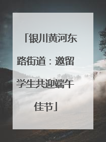 银川黄河东路街道：邀留学生共迎端午佳节