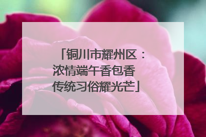 铜川市耀州区：浓情端午香包香 传统习俗耀光芒