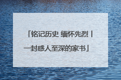铭记历史 缅怀先烈丨一封感人至深的家书