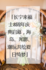 长宁来福士8周年庆典启幕，海岛、光影、潮玩共绘夏日绮梦