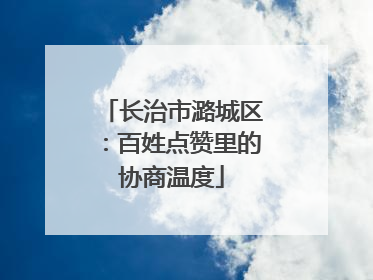 长治市潞城区：百姓点赞里的协商温度
