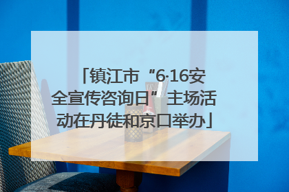 镇江市“6·16安全宣传咨询日”主场活动在丹徒和京口举办