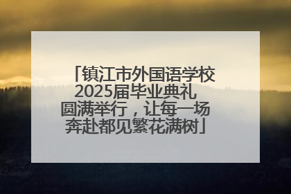 镇江市外国语学校2025届毕业典礼圆满举行，让每一场奔赴都见繁花满树