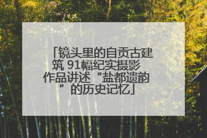 镜头里的自贡古建筑 91幅纪实摄影作品讲述“盐都遗韵”的历史记忆