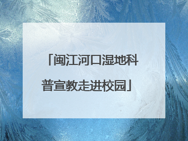 闽江河口湿地科普宣教走进校园