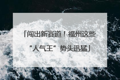 闯出新赛道！福州这些“人气王”势头迅猛